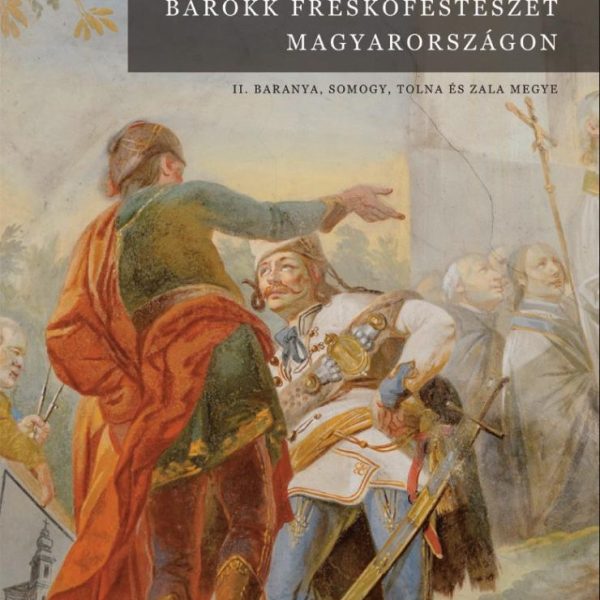 BAROKK FRESKÓFESTÉSZET MAGYARORSZÁGON II. - BARANYA, SOMOGY, TOLNA ÉS ZALA MEGYE