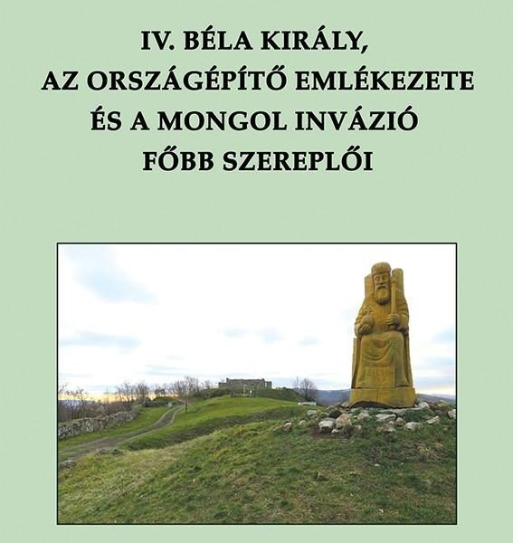IV. BÉLA KIRÁLY, AZ ORSZÁGÉPÍTŐ EMLÉKEZETE ÉS A MONGOL INVÁZIÓ FŐBB SZEREPLŐI