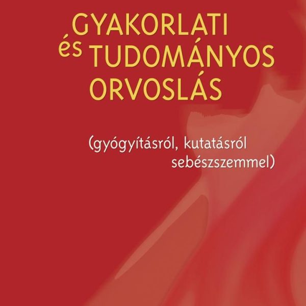 GYAKORLATI ÉS TUDOMÁNYOS ORVOSLÁS (GYÓGYÍTÁSRÓL, KUTATÁSRÓL SEBÉSZSZEMMEL)