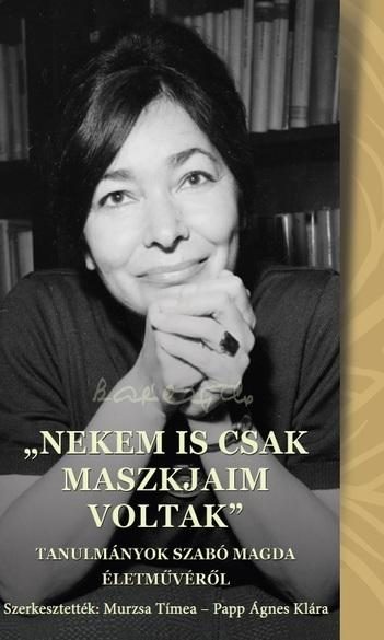 NEKEM IS CSAK MASZKJAIM VOLTAK -  TANULMÁNYOK SZABÓ MAGDA ÉLETMŰVÉRŐL
