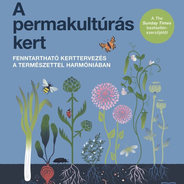 A PERMAKULTÚRÁS KERT - FENNTARTHATÓ KERTTERVEZÉS A TERMÉSZETTEL HARMÓNIÁBAN
