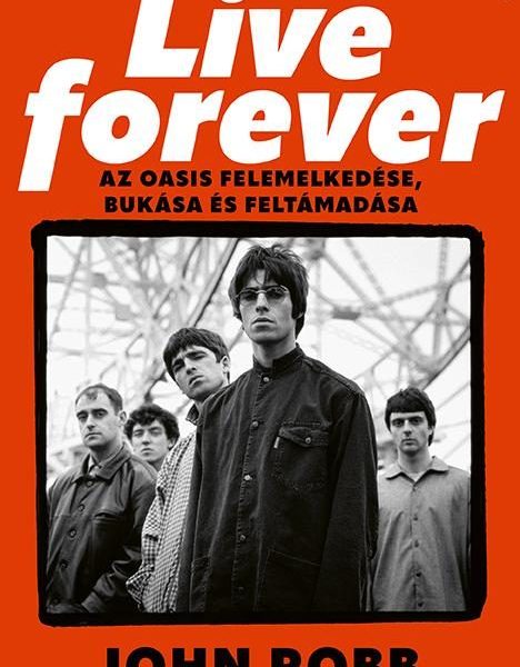 LIVE FOREVER - AZ OASIS FELEMELKEDÉSE, BUKÁSA ÉS FELTÁMADÁSA