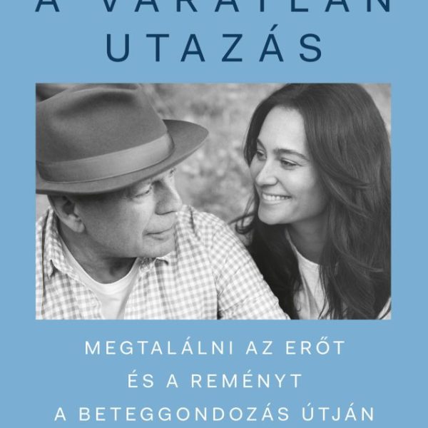 A VÁRATLAN UTAZÁS  MEGTALÁLNI AZ ERŐT, A REMÉNYT ÉS ÖNMAGADAT A BETEGGONDOZÁS Ú