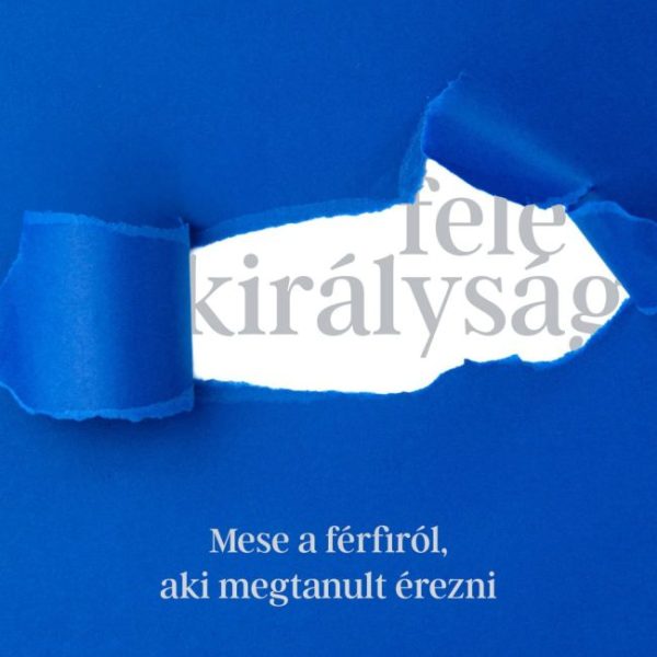 FELE KIRÁLYSÁG - MESE A FÉRFIRÓL, AKI MEGTANULT ÉREZNI