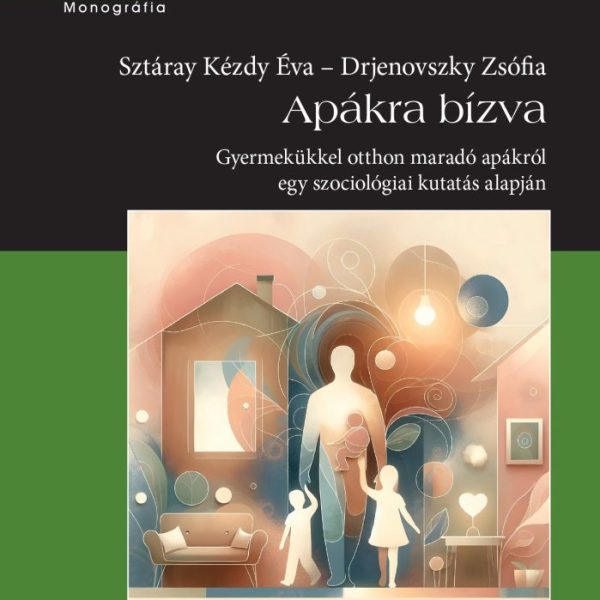 APÁKRA BÍZVA - GYERMEKÜKKEL OTTHON MARADÓ APÁKRÓL EGY SZOCIOLÓGIAI KUTATÁS ALAPJ