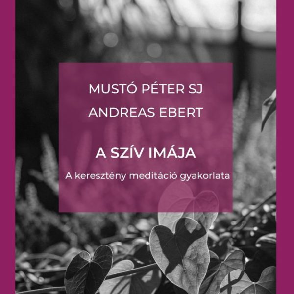 A SZÍV IMÁJA - A KERESZTÉNY MEDITÁCIÓ GYAKORLATA