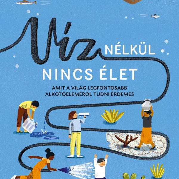 VÍZ NÉLKÜL NINCS ÉLET - AMIT A VILÁG LEGFONTOSABB ALKOTÓELEMÉRŐL TUDNI ÉRDEMES