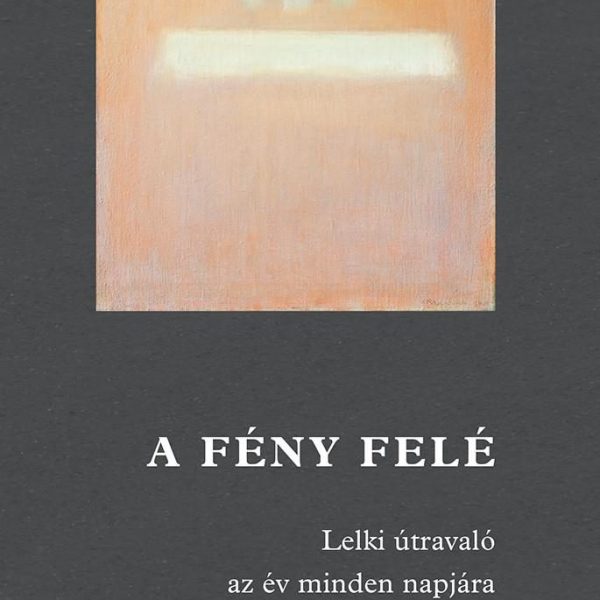 A FÉNY FELÉ - LELKI ÚTRAVALÓ AZ ÉV MINDEN NAPJÁRA