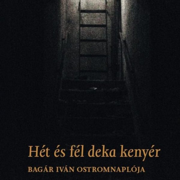 HÉT ÉS FÉL DEKA KENYÉR - BAGÁR IVÁN OSTROMNAPLÓJA