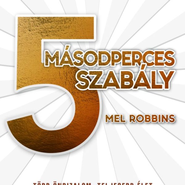 5 MÁSODPERCES SZABÁLY - TÖBB ÖNBIZALOM, TELJESEBB ÉLET, MEGBECSÜLT MUNKA KÖNNYED