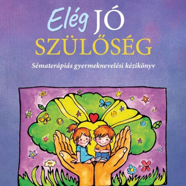 ELÉG JÓ SZÜLŐSÉG - SÉMATERÁPIÁS GYERMEKNEVELÉSI KÉZIKÖNYV