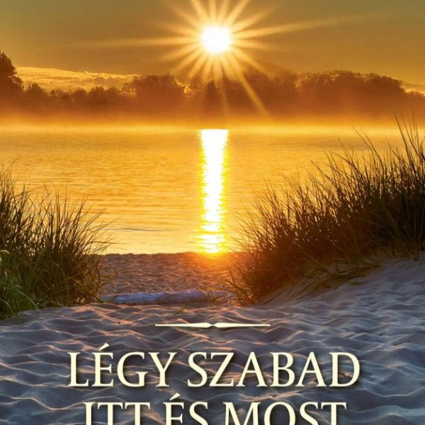 LÉGY SZABAD ITT ÉS MOST - AZ UNIVERZÁLIS ÉLET MŰVÉSZETE