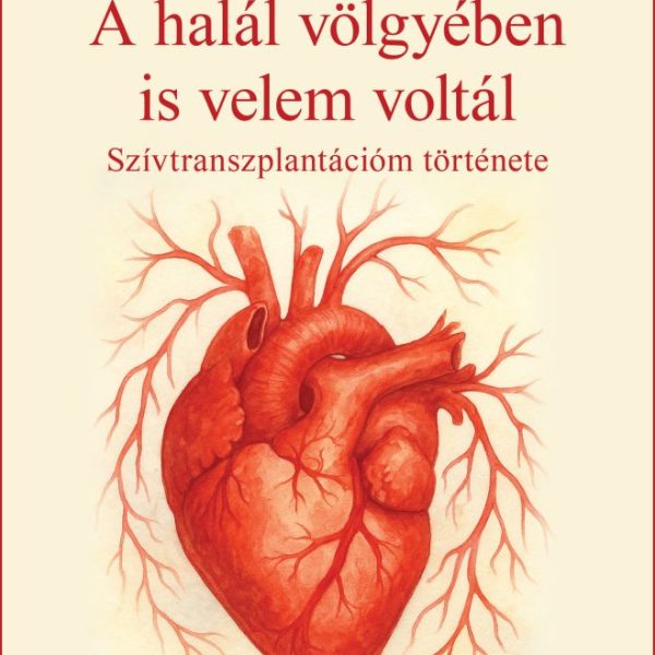 A HALÁL VÖLGYÉBEN IS VELEM VOLTÁL - SZÍVTRANSZPLANTÁCIÓM TÖRTÉNETE