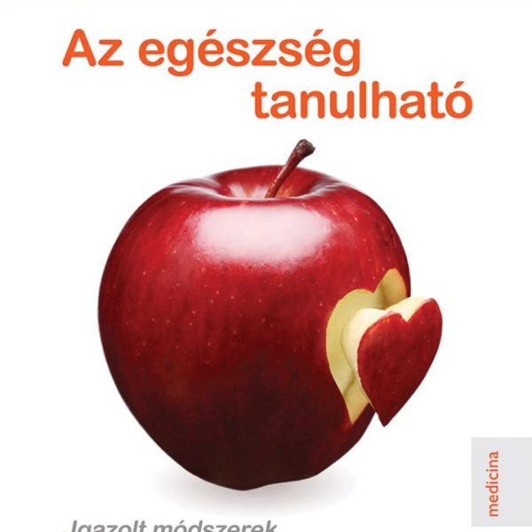 AZ EGÉSZSÉG TANULHATÓ - IGAZOLT MÓDSZEREK SZERVEZETÜNK ÖNGYÓGYÍTÓ KÉPESSÉGÉNEK F