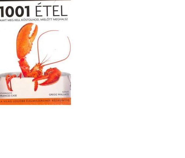 1001 ÉTEL - AMIT MEG KELL KÓSTOLNOD, MIELŐTT MEGHALSZ