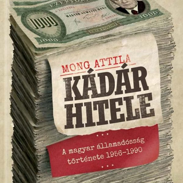 KÁDÁR HITELE - A MAGYARÁLLAMADÓSSÁG TÖRTÉNETE 1956-1990