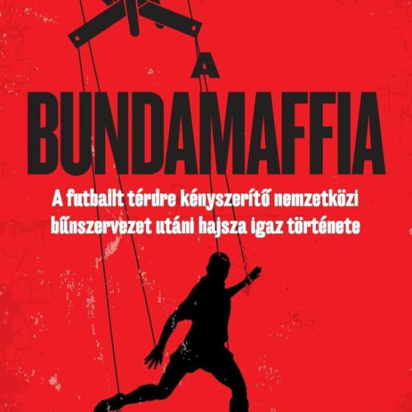 A BUNDAMAFFIA - A FUTBALLT TÉRDRE KÉNYSZERÍTŐ NEMZETKÖZI BŰNSZERVEZET UTÁNI HAJS
