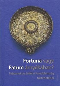 FORTUNA VAGY FATUM ÁRNYÉKÁBAN? - FEJEZETEK AZ ERDÉLYI FEJEDELEMSÉG TÖRTÉNETÉBŐL