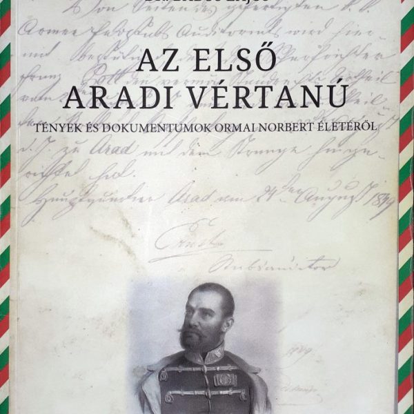 AZ ELSŐ ARADI VÉRTANÚ - TÉNYEK ÉS DOKUMENTUMOK ORMAI NORBERT ÉLE