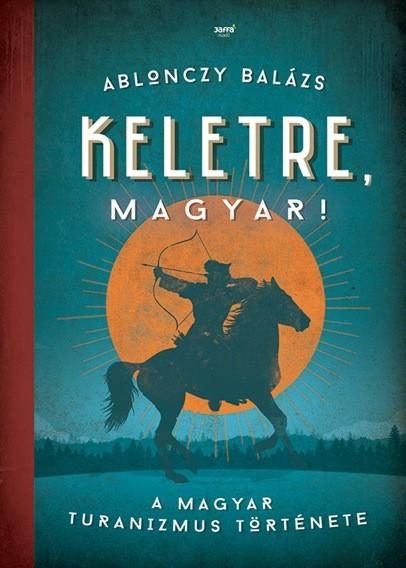 KELETRE, MAGYAR! - A MAGYAR TURANIZMUS TÖRTÉNETE