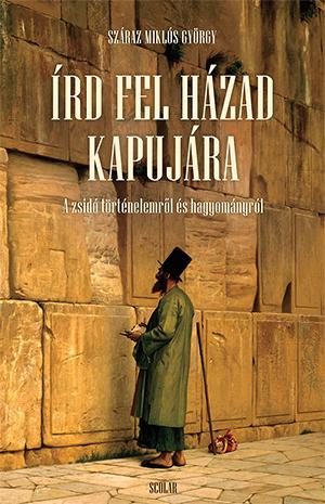 ÍRD FEL HÁZAD KAPUJÁRA - A ZSIDÓ TÖRTÉNELEMRŐL ÉS HAGYOMÁNYRÓL