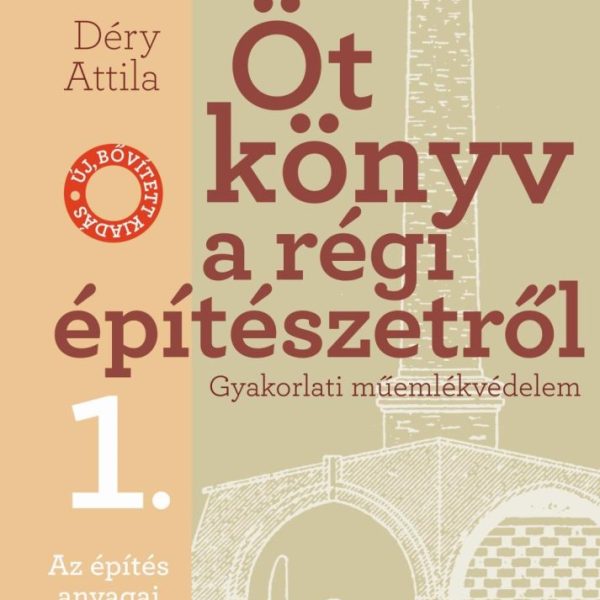 ÖT KÖNYV A RÉGI ÉPÍTÉSZETRŐL 1. - AZ ÉPÍTÉS ANYAGAI - ÚJ, BŐVÍTETTE KIADÁS