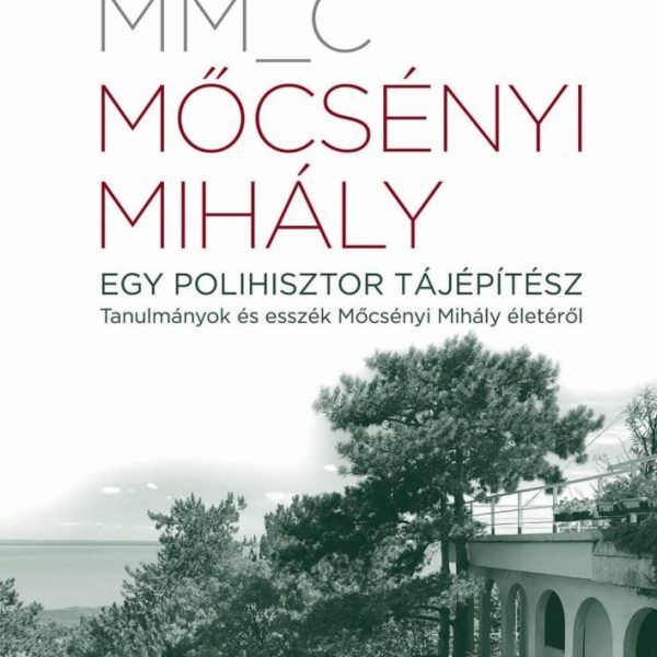 MŐCSÉNYI MIHÁLY - EGY POLIHISZTOR TÁJÉPÍTÉSZ