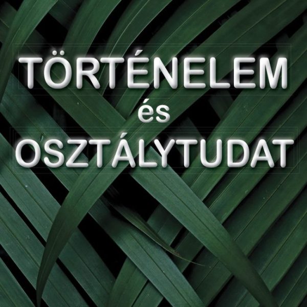 TÖRTÉNELEM ÉS OSZTÁLYTUDAT