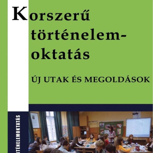 KORSZERŰ TÖRTÉNELEMOKTATÁS - ÚJ UTAK ÉS MEGOLDÁSOK