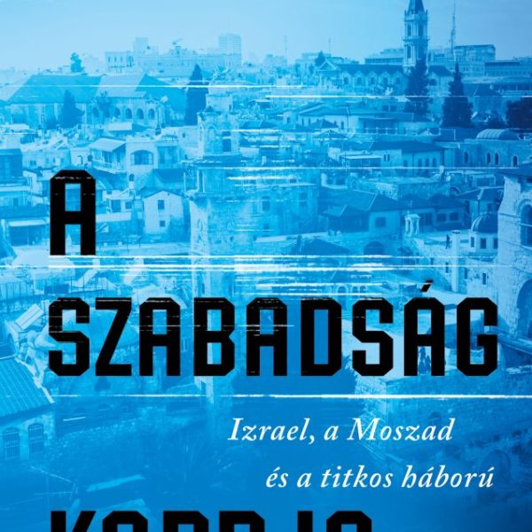 A SZABADSÁG KARDJA - IZRAEL, A MOSZAD ÉS A TITKOS HÁBORÚ