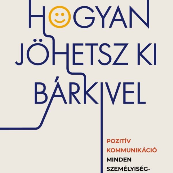 HOGYAN JÖHETSZ KI BÁRKIVEL? - POZITÍV KOMMUNIKÁCIÓ MINDEN SZEMÉLYISÉG TIPUSSAL