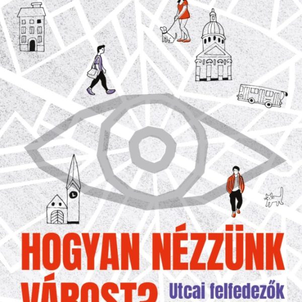 HOGYAN NÉZZÜNK VÁROST? - UTCAI FELFEDEZŐK KÉZIKÖNYVE