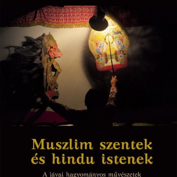 MUSZLIM SZENTEK ÉS HINDU ISTENEK - A JÁVAI HAGYOMÁNYOS MŰVÉSZETEK...