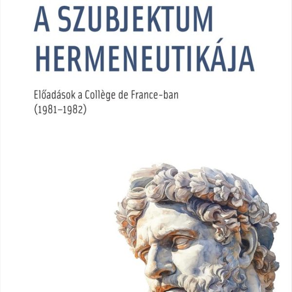 A SZUBJEKTUM HERMENEUTIKÁJA - ELŐADÁSOK A COLLÉGE DE FRANCE-BAN (1981-1982)