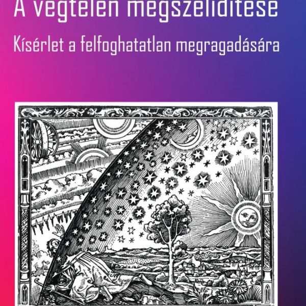 A VÉGTELEN MEGSZELÍDÍTÉSE - KÍSÉRLET A FELFOGHATATLAN MEGRAGADÁSÁRA