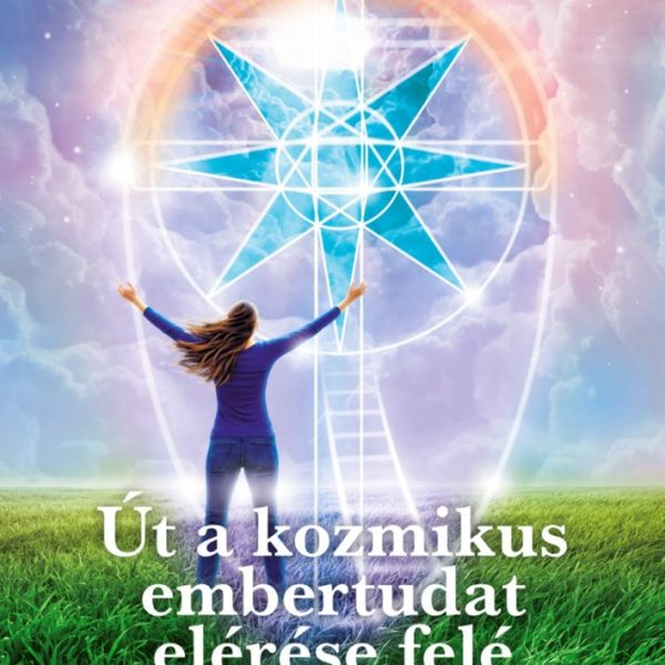 ÚT A KOZMIKUS EMBERTUDAT ELÉRÉSE FELÉ - ÉGI ÜZENETEK