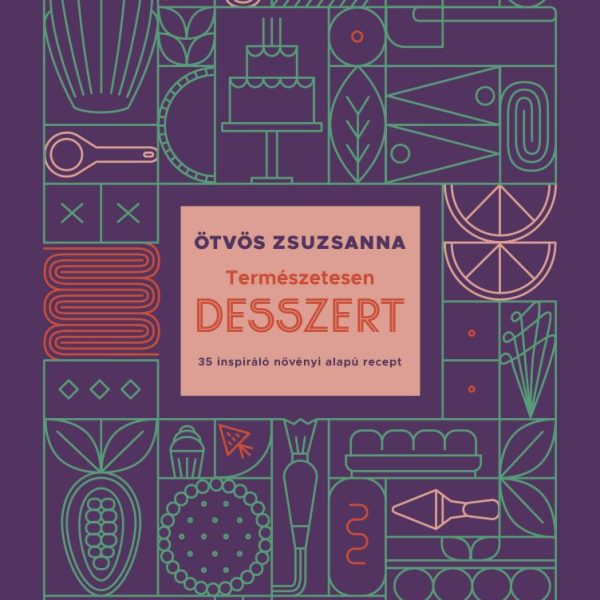 TERMÉSZETESEN DESSZERT - 35 INSPIRÁLÓ NÖVÉNYI ALAPÚ RECEPT