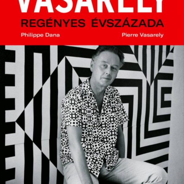 VASARELY REGÉNYES ÉVSZÁZADA - MÁSODIK, BŐVÍTETT KIADÁS