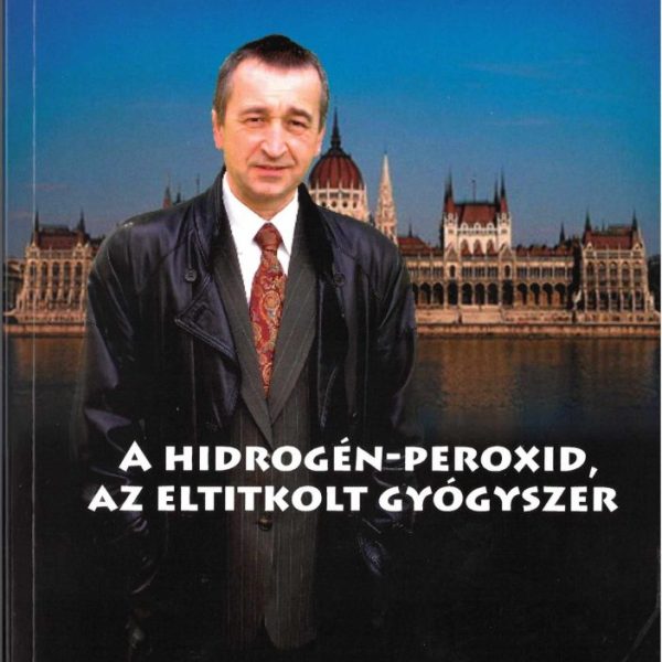 A HIDROGÉN-PEROXID - AZ ELTITKOLT GYÓGYSZER  ( 13. BŐVÍTETT KIADÁS)
