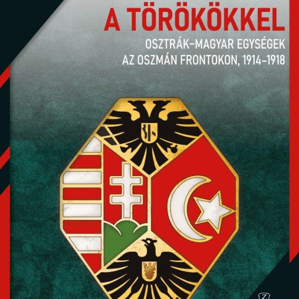EGYÜTT A TÖRÖKÖKKEL - OSZTRÁK-MAGYAR EGYSÉGEK AZ OSZMÁN FRONTOKON, 1914-1918