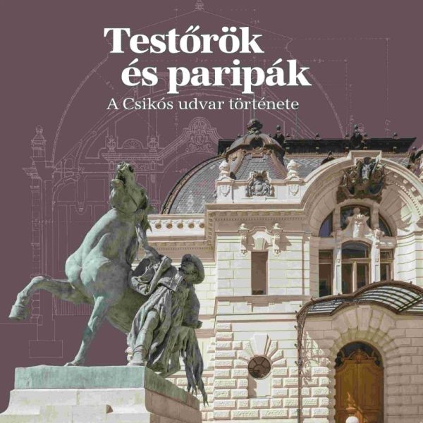 TESTŐRÖK ÉS PARIPÁK - A CSIKÓS UDVAR TÖRTÉNETE