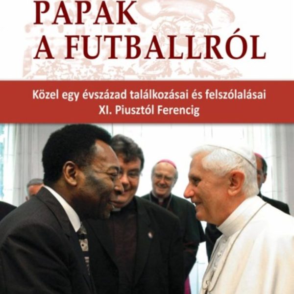 PÁPÁK A FUTBALLRÓL - KÖZEL EGY ÉVSZÁZAD TALÁLKOZÁSAI...XI. PIUSZTÓL FERENCIG
