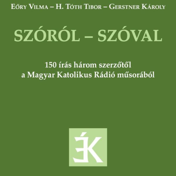 SZÓRÓL - SZÓVAL - 150 ÍRÁS HÁROM SZERZŐTŐL A MAGYAR KATOLIKUS RÁDIÓ MŰSORÁBÓL