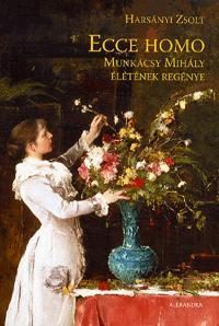 ECCE HOMO (JAVÍTOTT KIADÁS) - MUNKÁCSY MIHÁLY ÉLETÉNEK REGÉNYE