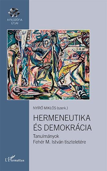 HERMENEUTIKA ÉS DEMOKRÁCIA - TANULMÁNYOK FEHÉR M. ISTVÁN TISZTELETÉRE