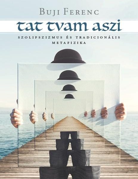 TAT TVAM ASZI - SZOLIPSZIZMUS ÉS TRADICIONÁLIS METAFIZIKA