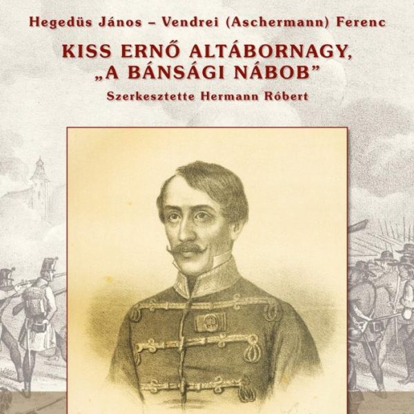 KISS ERNŐ ALTÁBORNAGY,  A BÁNSÁGI NÁBOB - ARADI VÉRTANÚK