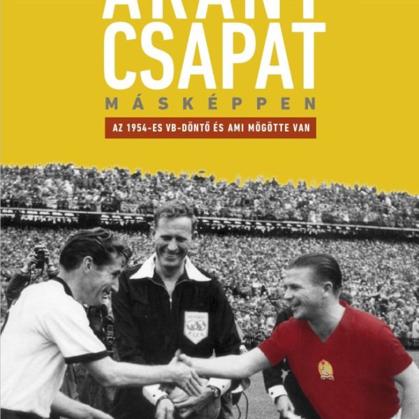 AZ ARANYCSAPAT MÁSKÉPPEN - AZ 1954-ES VB-DÖNTŐ ÉS AMI MÖGÖTTE VAN