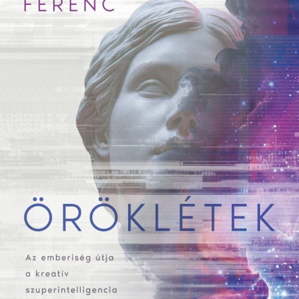 ÖRÖKLÉTEK - AZ EMBERISÉG ÚTJA A KREATÍV SZUPERINTELLIGENCIA ÉS A CSILLAGOK FELÉ