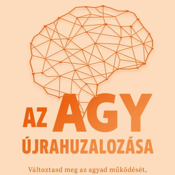 AZ AGY ÚJRAHUZALOZÁSA - VÁLTOZTASD MEG AZ AGYAD MŰKÖDÉSÉT, ÉS LÉPJ ÚJ SZINTRE..